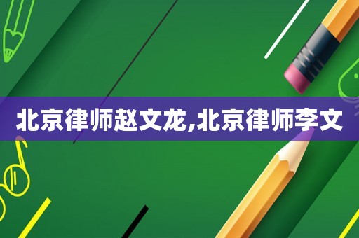 北京律師趙文龍,北京律師李文