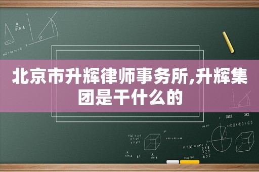 北京市升輝律師事務所,升輝集團是干什么的