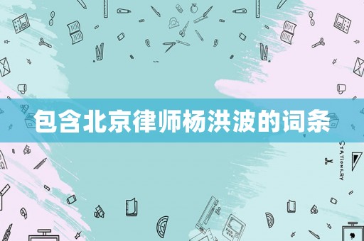 包含北京律師楊洪波的詞條