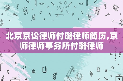 北京京訟律師付璐律師簡歷,京師律師事務所付璐律師