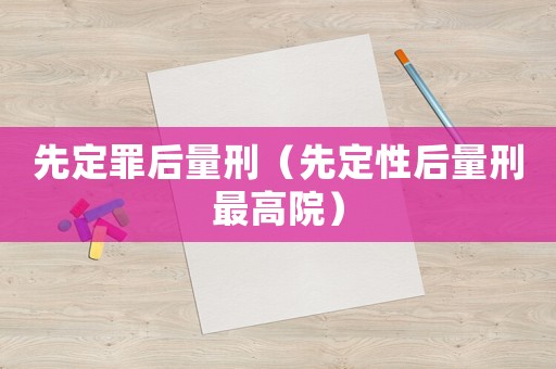 先定罪后量刑（先定性后量刑最高院）