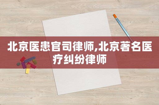北京醫患官司律師,北京著名醫療糾紛律師