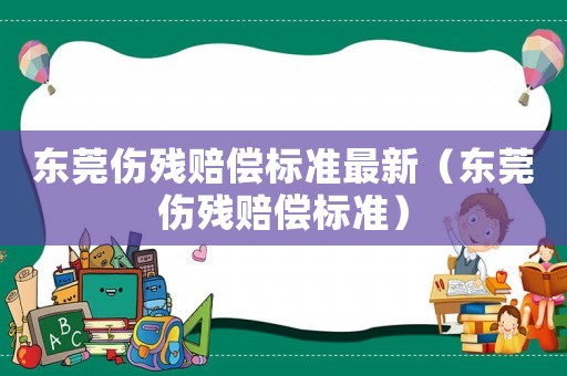 東莞傷殘賠償標準最新（東莞傷殘賠償標準）