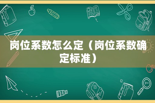 崗位系數怎么定（崗位系數確定標準）