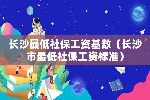 長沙最低社保工資基數（長沙市最低社保工資標準）