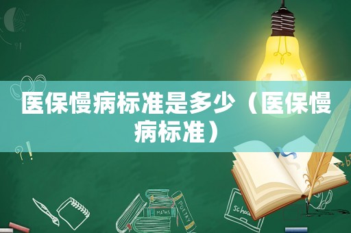 醫(yī)保慢病標準是多少（醫(yī)保慢病標準）