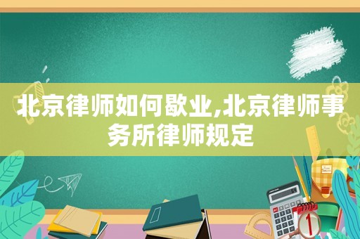 北京律師如何歇業(yè),北京律師事務(wù)所律師規(guī)定