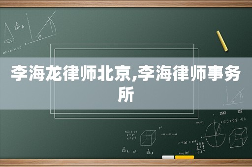 李海龍律師北京,李海律師事務所