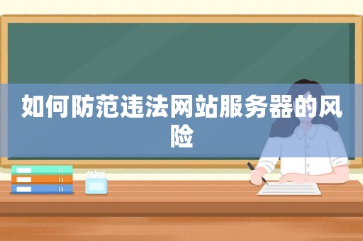 如何防范違法網(wǎng)站服務(wù)器的風(fēng)險