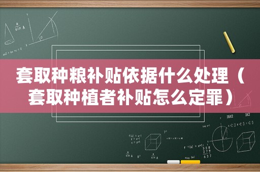 套取種糧補(bǔ)貼依據(jù)什么處理（套取種植者補(bǔ)貼怎么定罪）