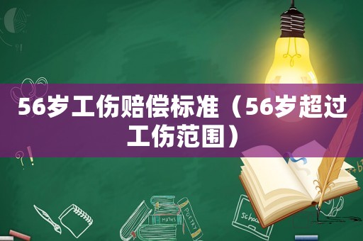 56歲工傷賠償標(biāo)準(zhǔn)（56歲超過工傷范圍）