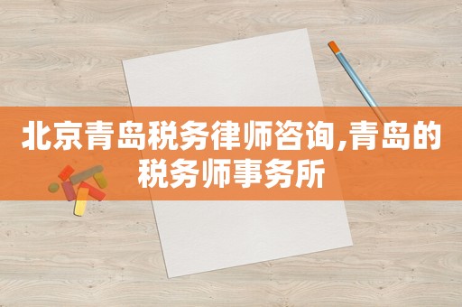 北京青島稅務律師咨詢,青島的稅務師事務所