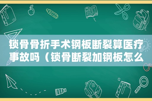 鎖骨骨折手術鋼板斷裂算醫療事故嗎（鎖骨斷裂加鋼板怎么處理工傷）