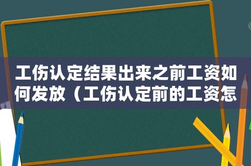 工傷認定結果出來之前工資如何發放（工傷認定前的工資怎么發）