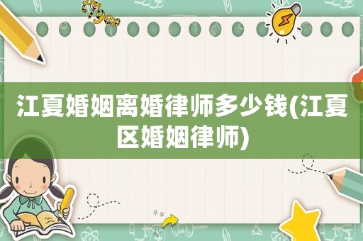 江夏婚姻離婚律師多少錢(江夏區(qū)婚姻律師)
