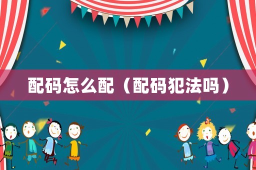 配碼怎么配（配碼犯法嗎）