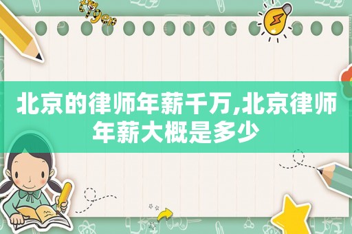 北京的律師年薪千萬(wàn),北京律師年薪大概是多少
