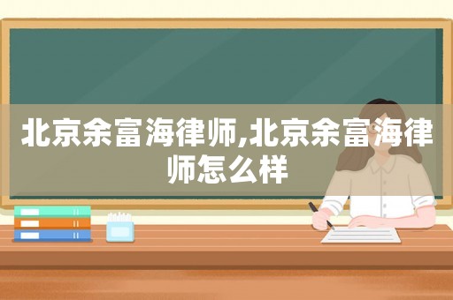 北京余富海律師,北京余富海律師怎么樣