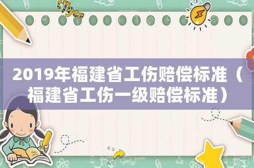 2019年福建省工傷賠償標準（福建省工傷一級賠償標準）