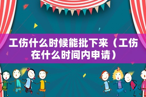工傷什么時候能批下來（工傷在什么時間內申請）