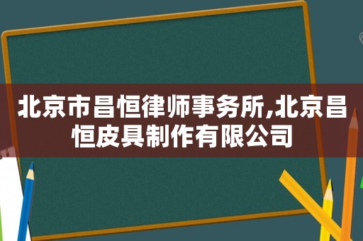 北京市昌恒律師事務(wù)所,北京昌恒皮具制作有限公司