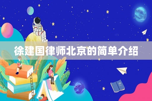 徐建國律師北京的簡單介紹