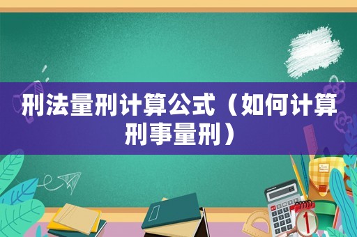 刑法量刑計算公式（如何計算刑事量刑）