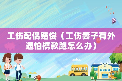 工傷配偶賠償（工傷妻子有外遇怕攜款跑怎么辦）