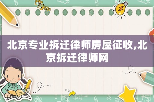 北京專業(yè)拆遷律師房屋征收,北京拆遷律師網(wǎng)
