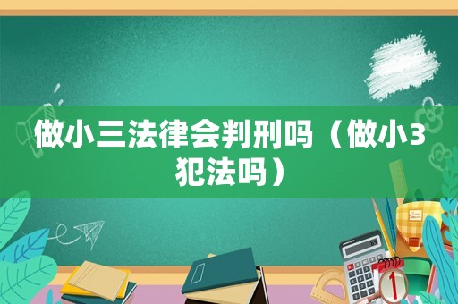 做小三法律會(huì)判刑嗎（做小3犯法嗎）