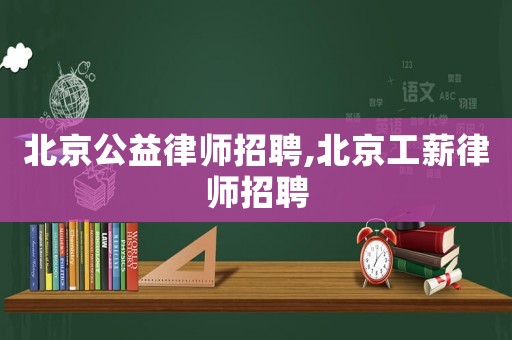 北京公益律師招聘,北京工薪律師招聘