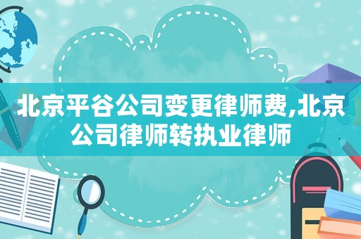 北京平谷公司變更律師費,北京公司律師轉執業律師