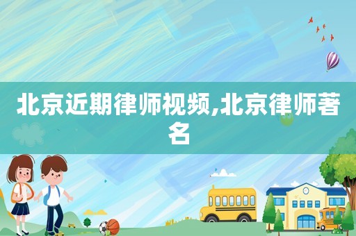 北京近期律師視頻,北京律師著名