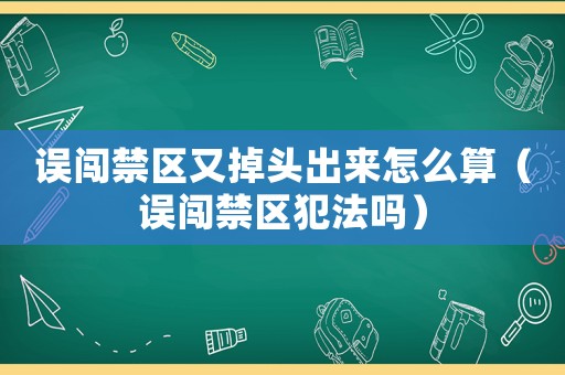 誤闖禁區又掉頭出來怎么算（誤闖禁區犯法嗎）