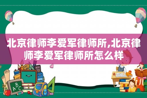 北京律師李愛軍律師所,北京律師李愛軍律師所怎么樣