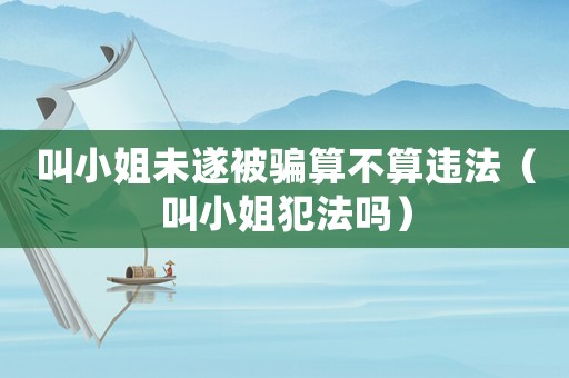 叫小姐未遂被騙算不算違法（叫小姐犯法嗎）