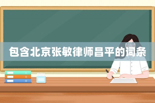 包含北京張敏律師昌平的詞條