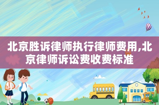 北京勝訴律師執(zhí)行律師費(fèi)用,北京律師訴訟費(fèi)收費(fèi)標(biāo)準(zhǔn)