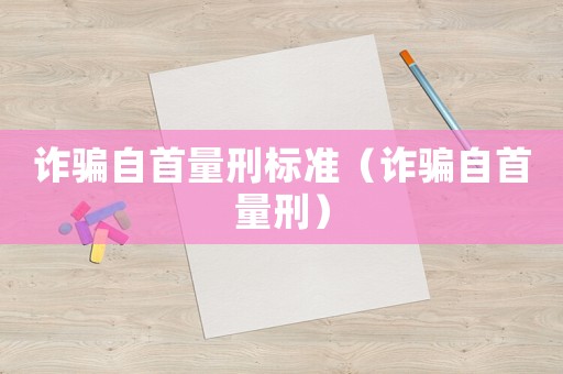 詐騙自首量刑標(biāo)準(zhǔn)（詐騙自首量刑）