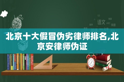 北京十大假冒偽劣律師排名,北京安律師偽證