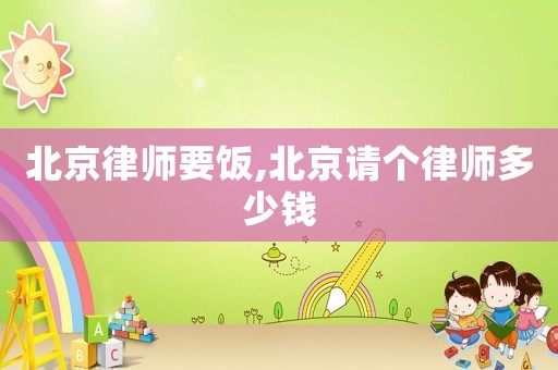 北京律師要飯,北京請個律師多少錢