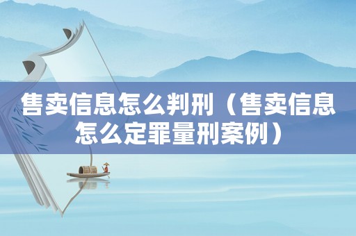 售賣信息怎么判刑（售賣信息怎么定罪量刑案例）