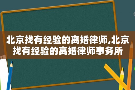 北京找有經驗的離婚律師,北京找有經驗的離婚律師事務所