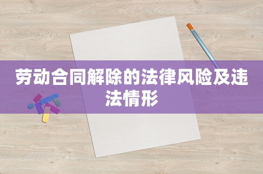 勞動合同解除的法律風險及違法情形