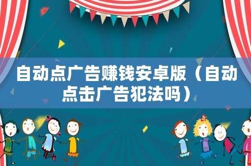 自動點廣告賺錢安卓版（自動點擊廣告犯法嗎）