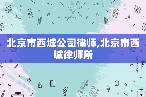北京市西城公司律師,北京市西城律師所