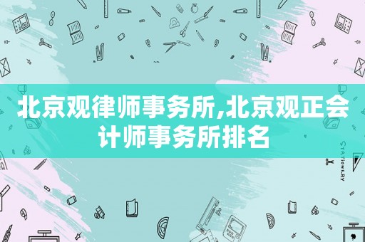 北京觀律師事務(wù)所,北京觀正會計師事務(wù)所排名