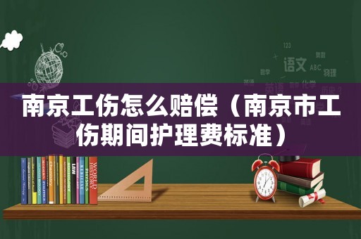 南京工傷怎么賠償（南京市工傷期間護理費標準）