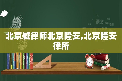 北京臧律師北京隆安,北京隆安律所