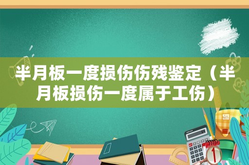 半月板一度損傷傷殘鑒定（半月板損傷一度屬于工傷）